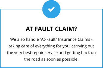 AT FAULT CLAIM? We also handle “At-Fault” Insurance Claims - taking care of everything for you, carrying out the very best repair service and getting back on the road as soon as possible.